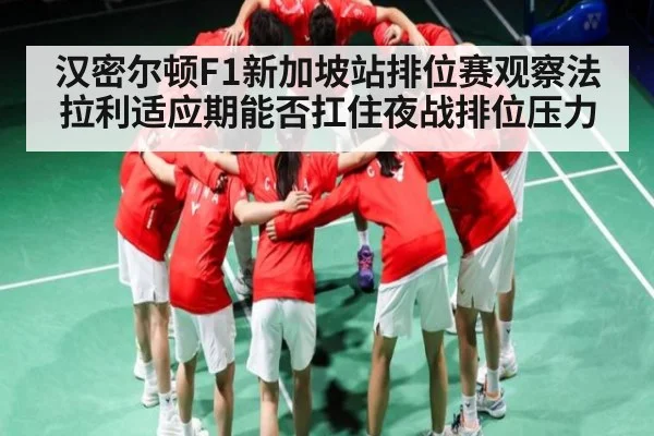 汉密尔顿F1新加坡站排位赛观察法拉利适应期能否扛住夜战排位压力（kaiyun）